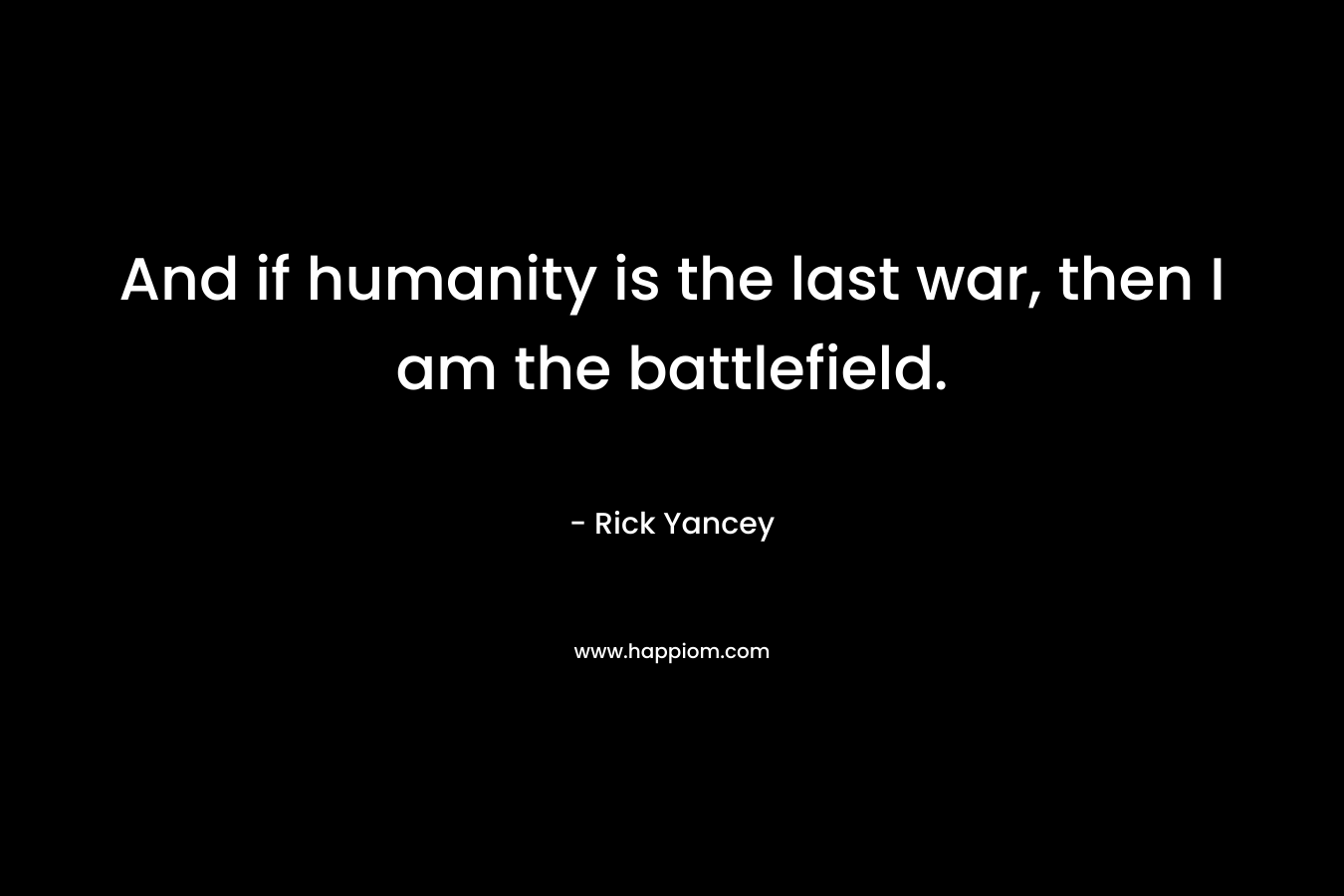 And if humanity is the last war, then I am the battlefield.