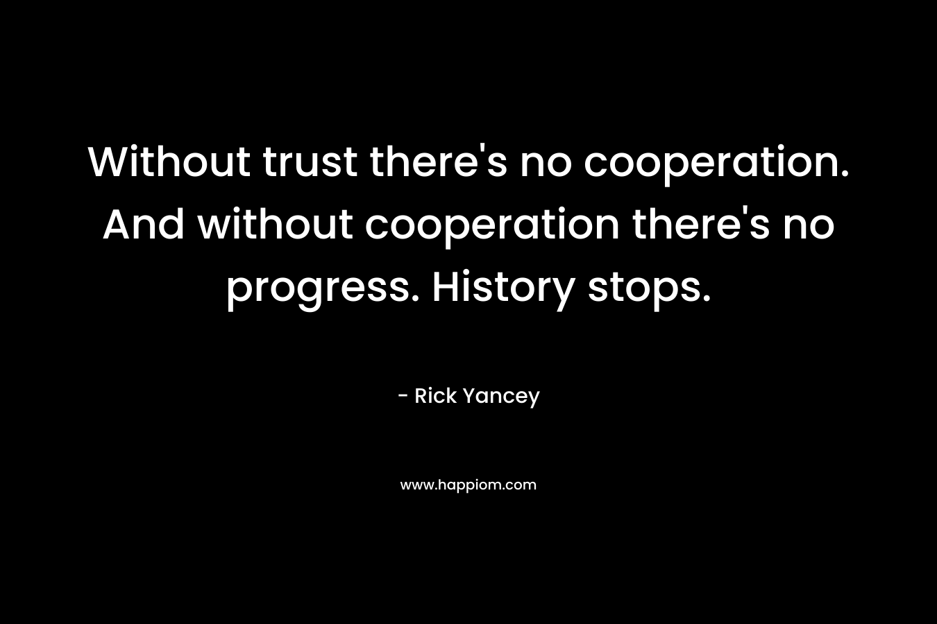 Without trust there's no cooperation. And without cooperation there's no progress. History stops.