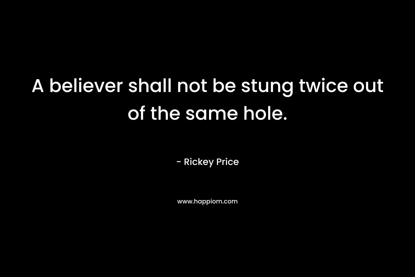 A believer shall not be stung twice out of the same hole.