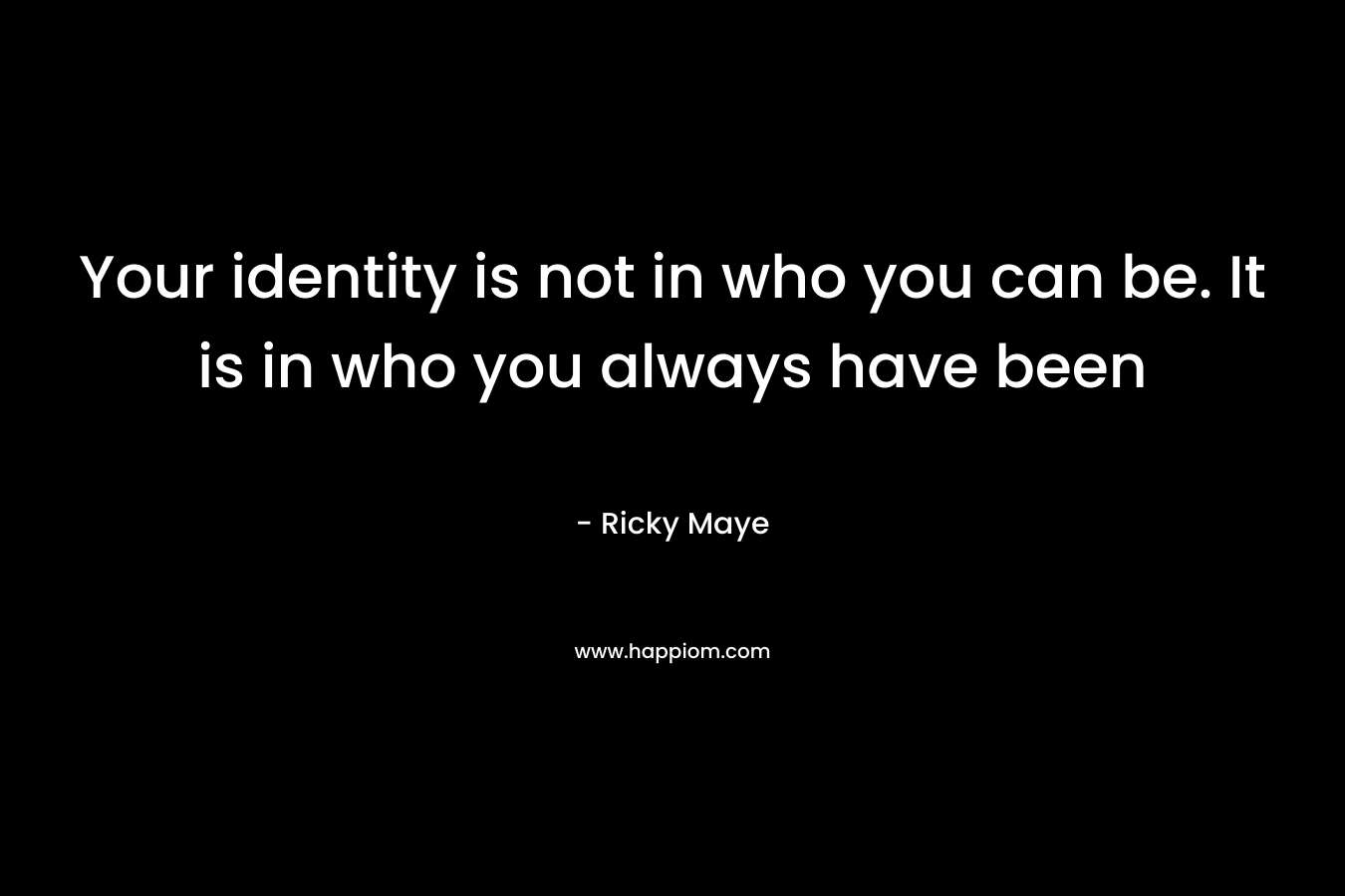 Your identity is not in who you can be. It is in who you always have been