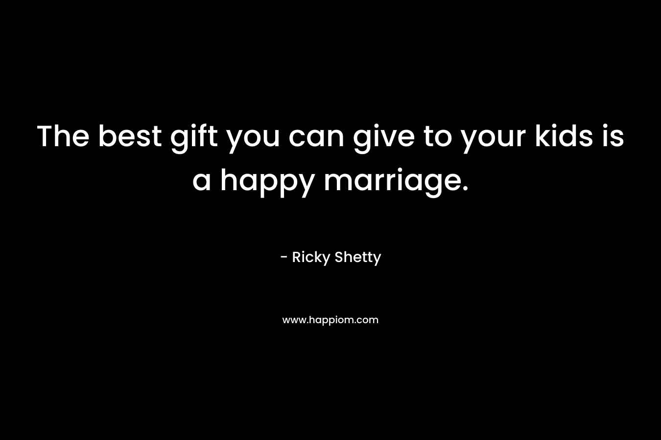 The best gift you can give to your kids is a happy marriage.