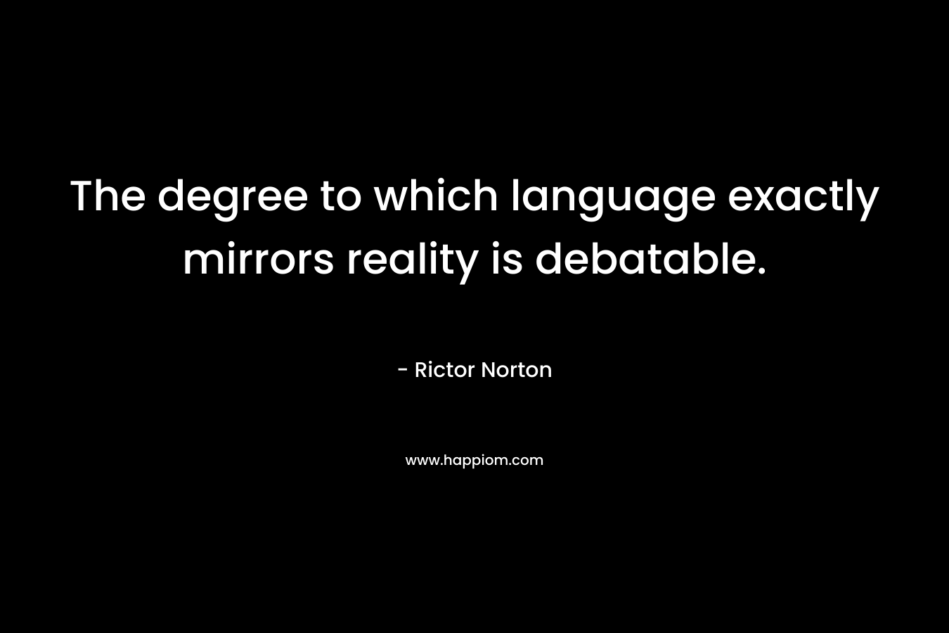 The degree to which language exactly mirrors reality is debatable. – Rictor Norton