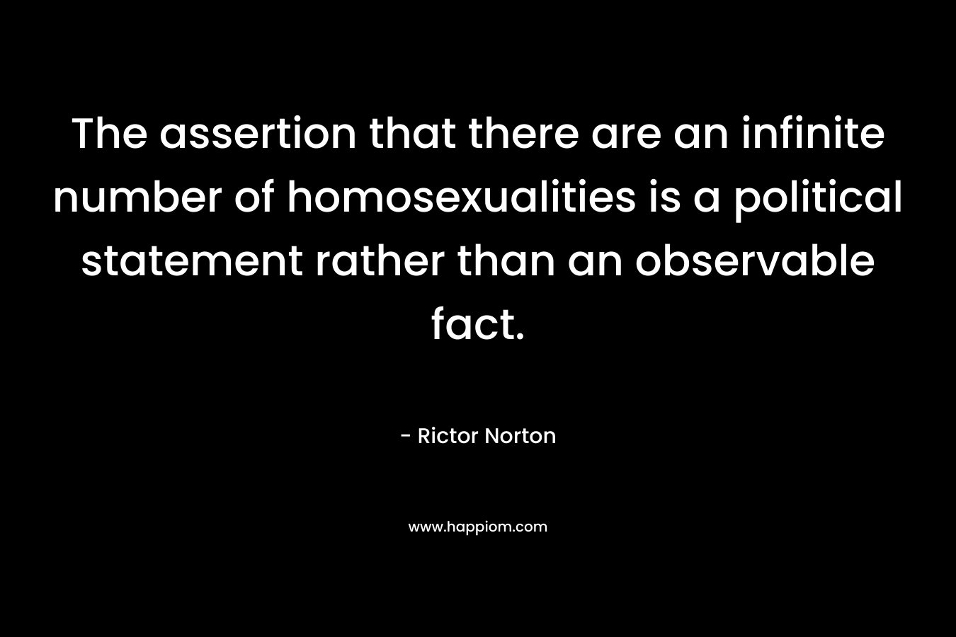 The assertion that there are an infinite number of homosexualities is a political statement rather than an observable fact.