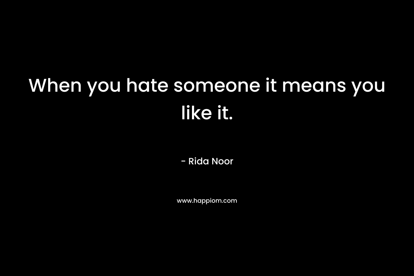 When you hate someone it means you like it. – Rida Noor