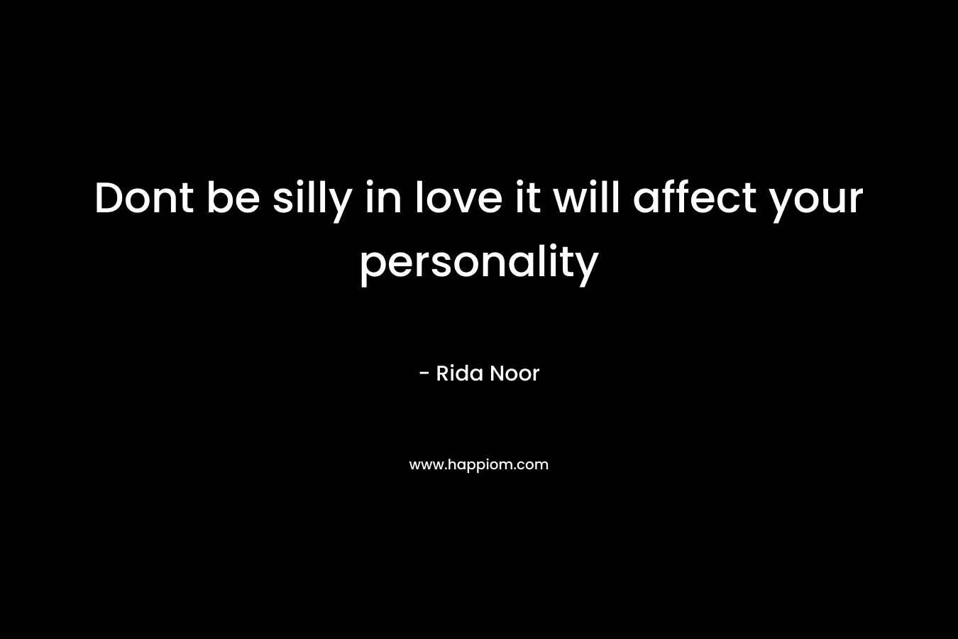 Dont be silly in love it will affect your personality