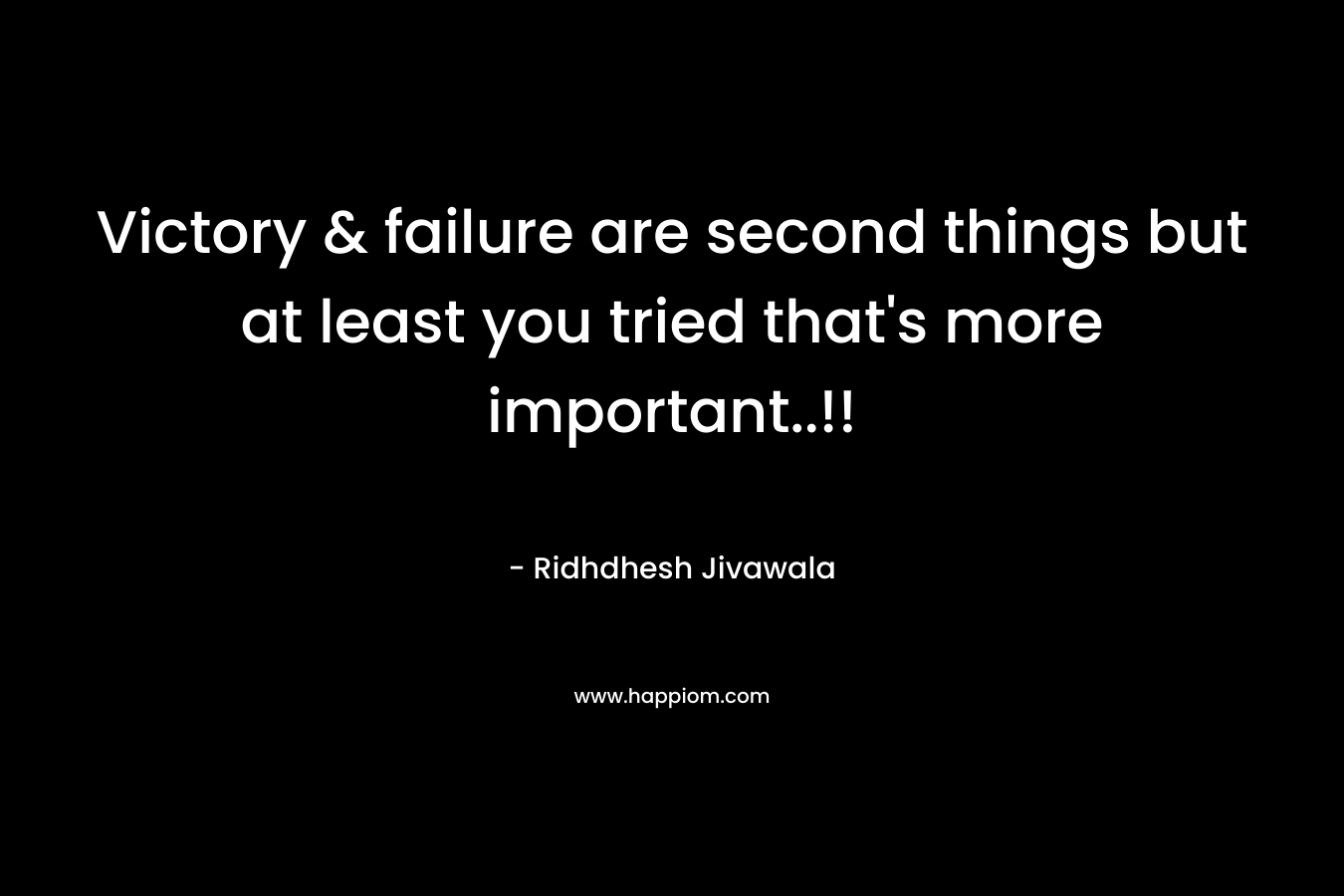 Victory & failure are second things but at least you tried that's more important..!!