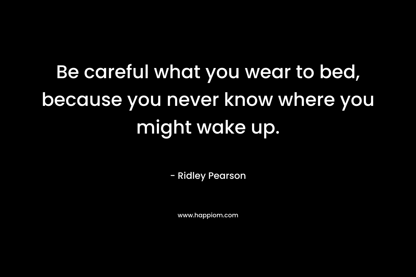 Be careful what you wear to bed, because you never know where you might wake up.