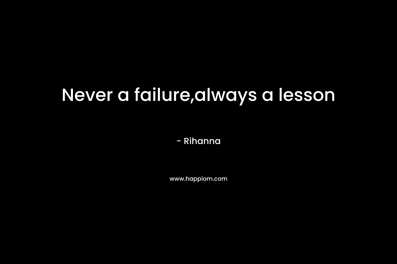 Never a failure,always a lesson – Rihanna
