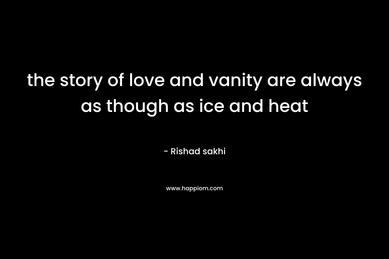 the story of love and vanity are always as though as ice and heat