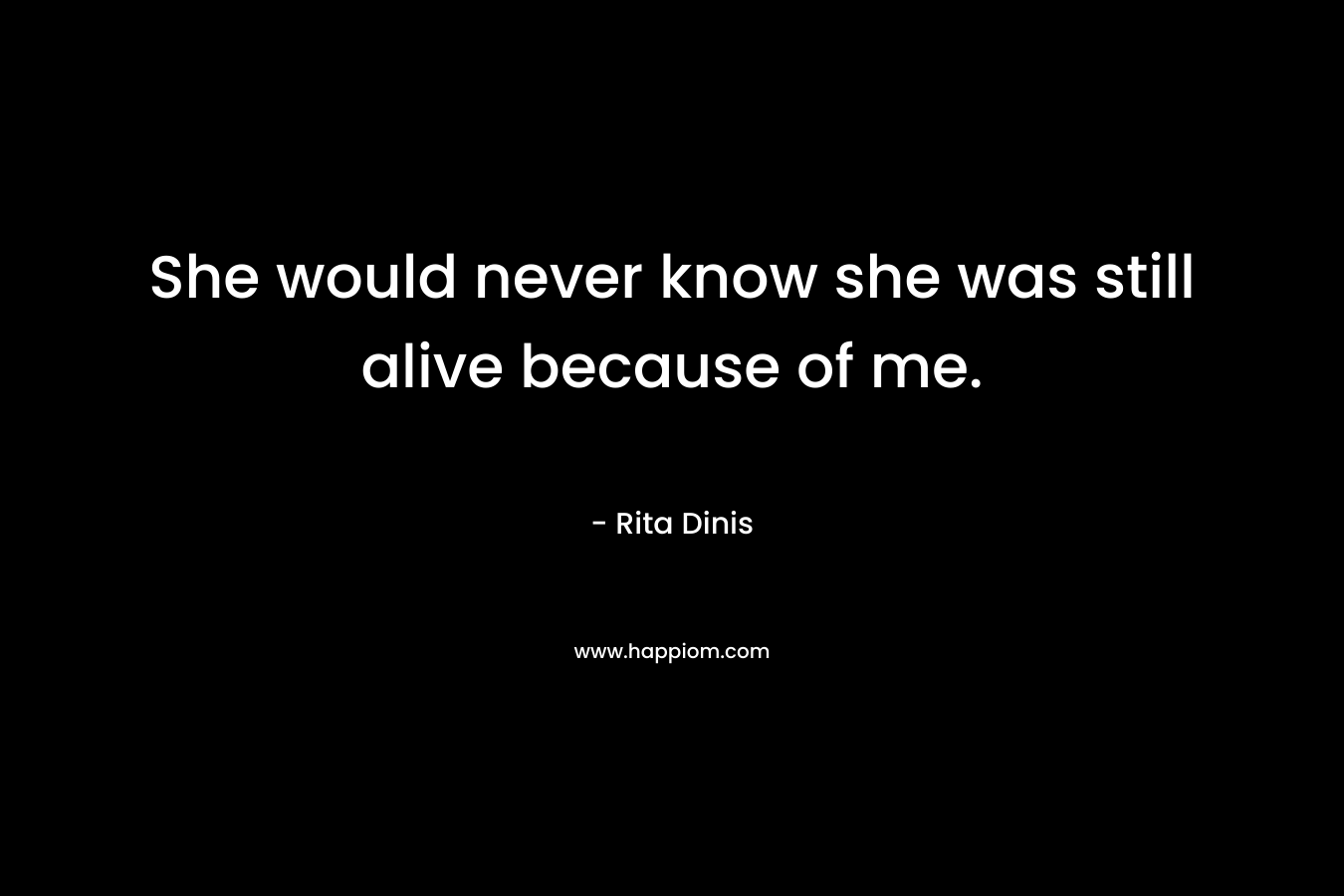 She would never know she was still alive because of me.