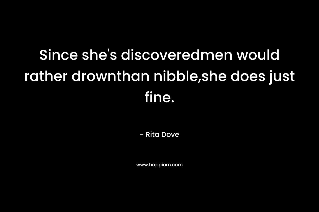 Since she's discoveredmen would rather drownthan nibble,she does just fine.