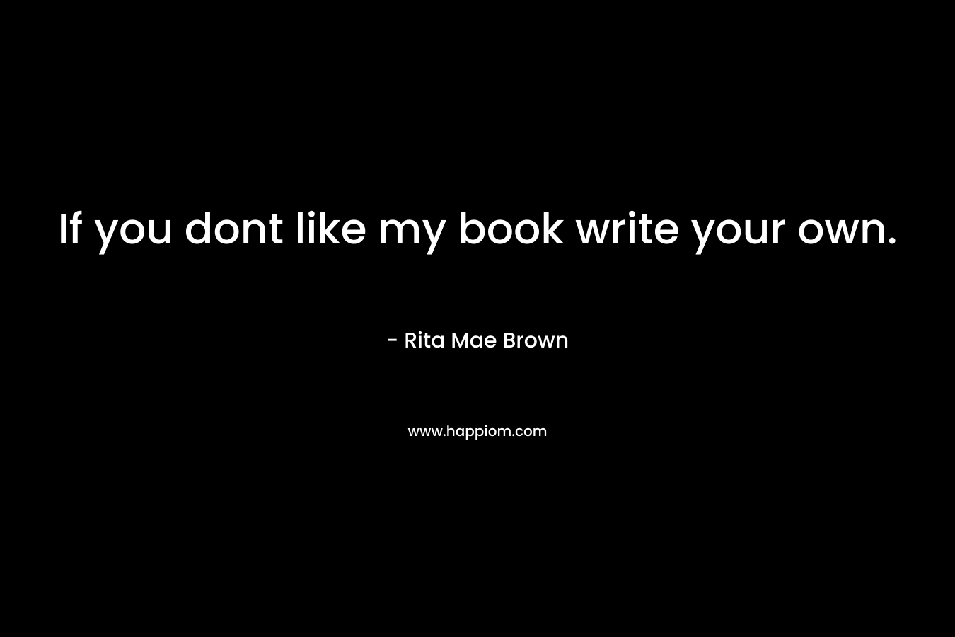 If you dont like my book write your own.