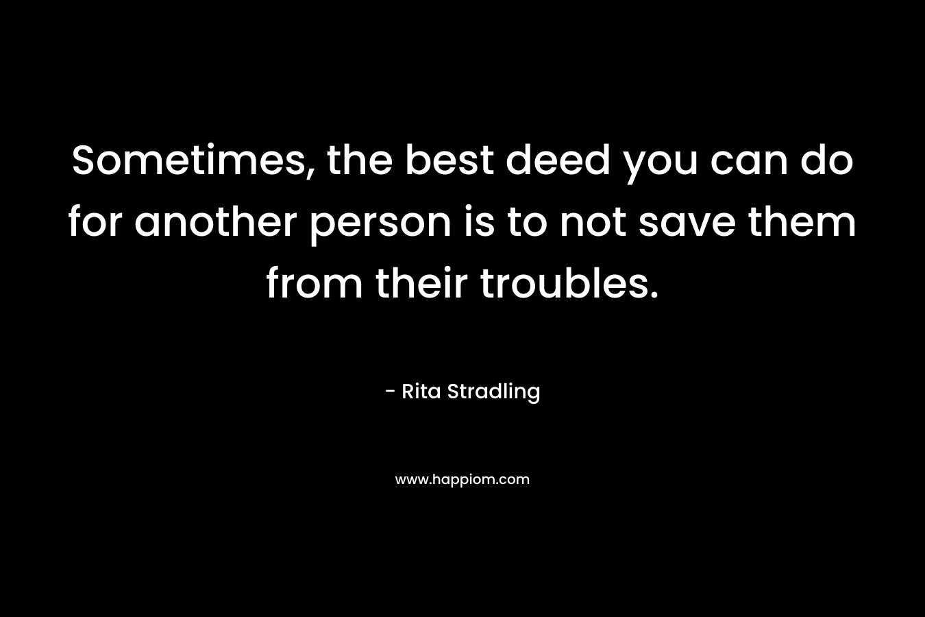Sometimes, the best deed you can do for another person is to not save them from their troubles.