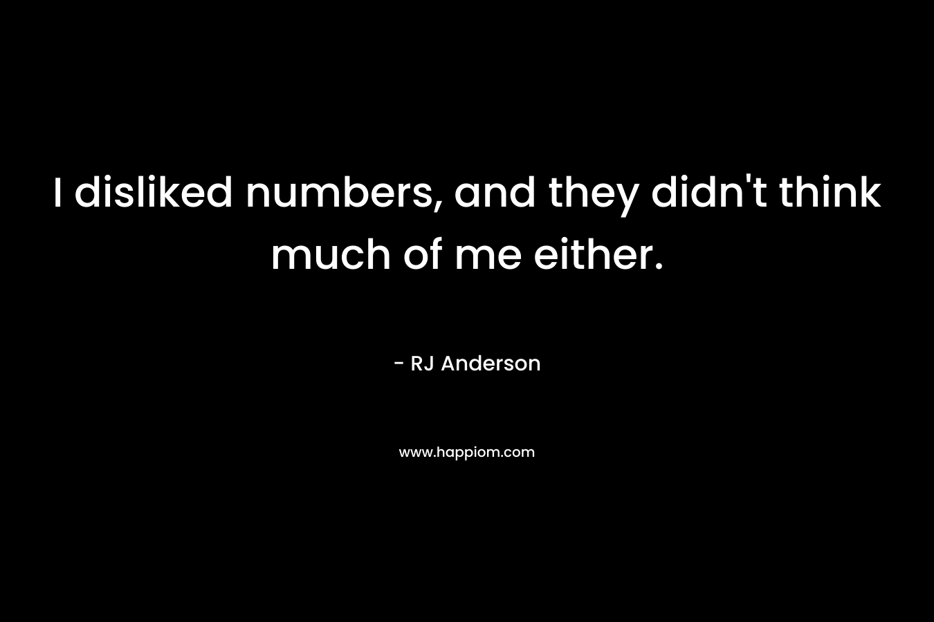I disliked numbers, and they didn’t think much of me either. – RJ Anderson