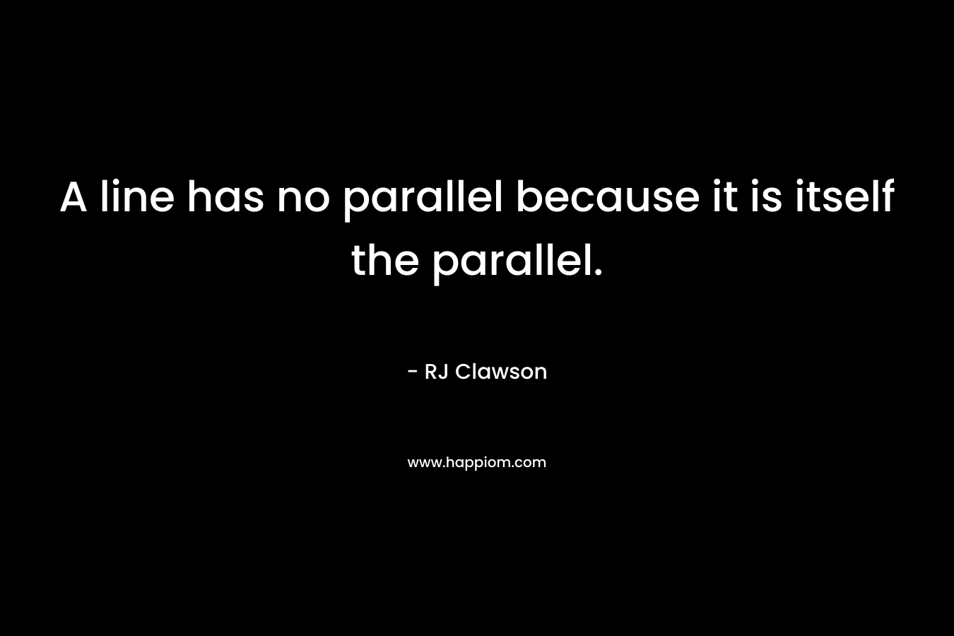 A line has no parallel because it is itself the parallel. – RJ Clawson
