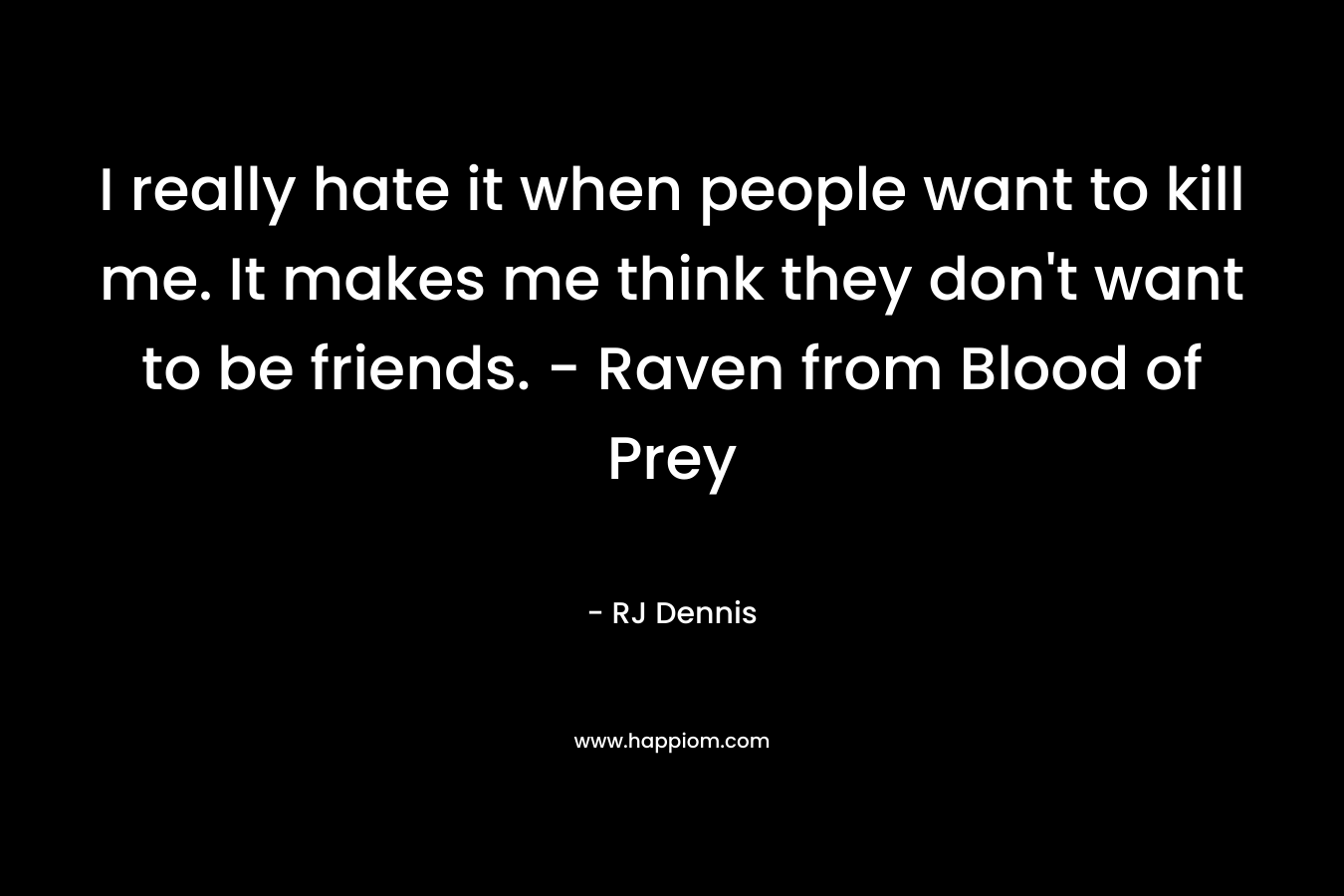 I really hate it when people want to kill me. It makes me think they don't want to be friends. - Raven from Blood of Prey