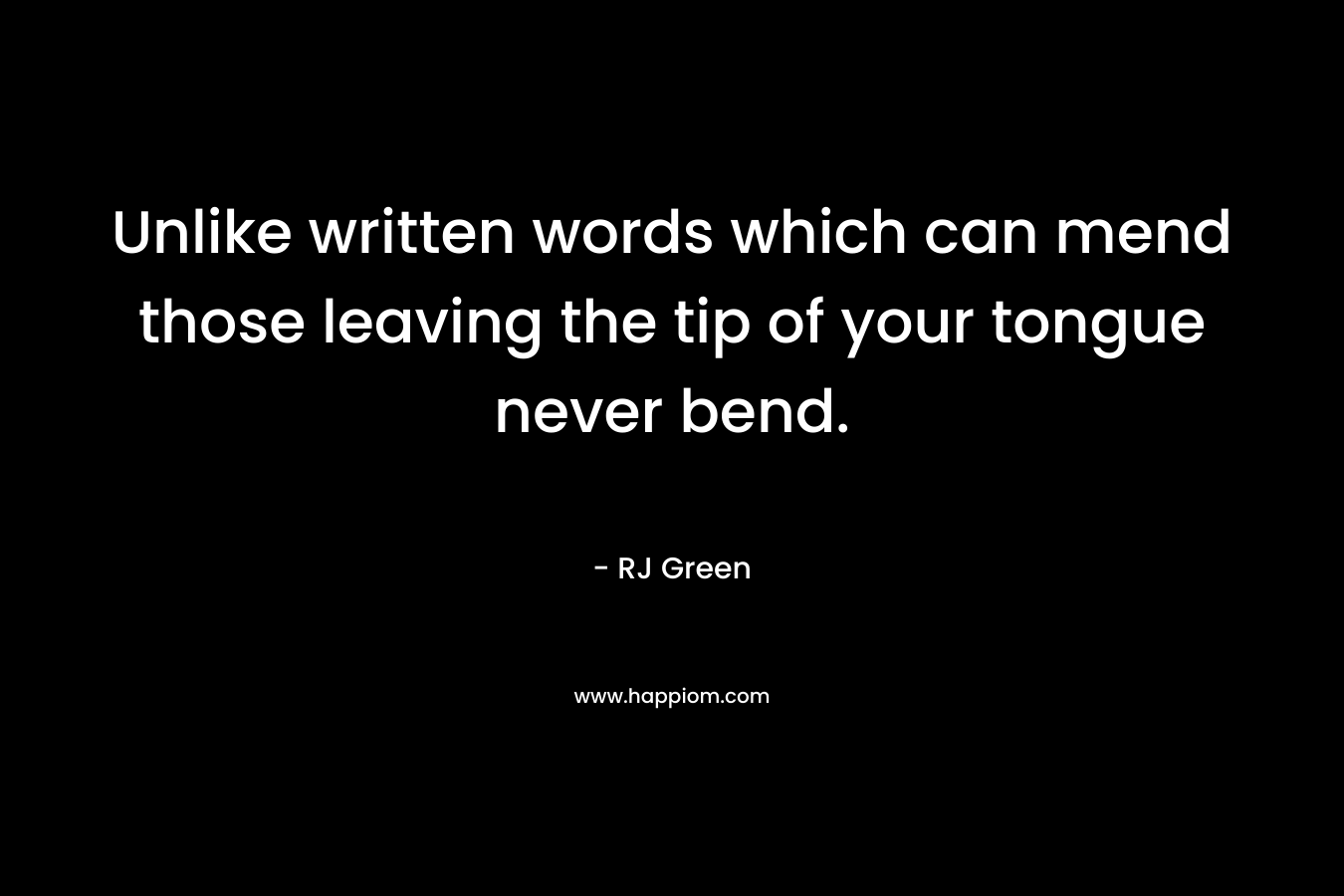 Unlike written words which can mend those leaving the tip of your tongue never bend. – RJ Green