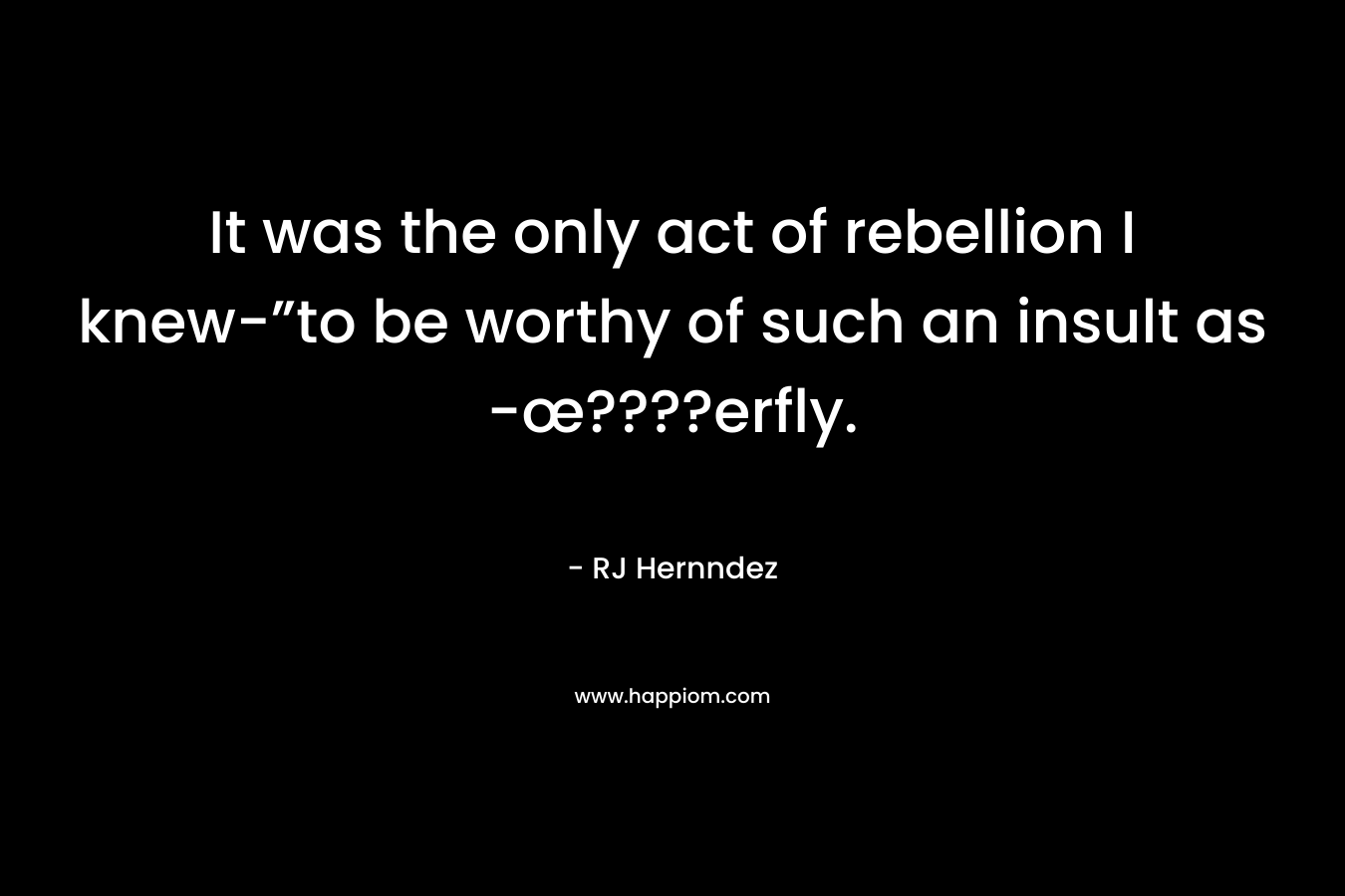 It was the only act of rebellion I knew-”to be worthy of such an insult as -œ????erfly.
