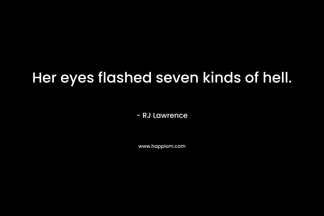 Her eyes flashed seven kinds of hell. – RJ  Lawrence