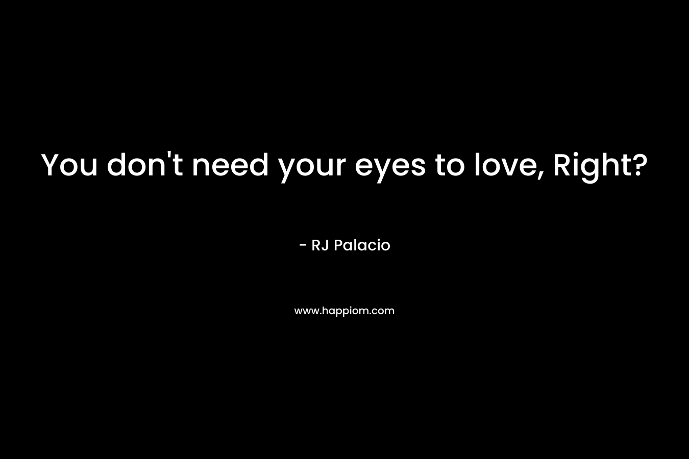 You don't need your eyes to love, Right?