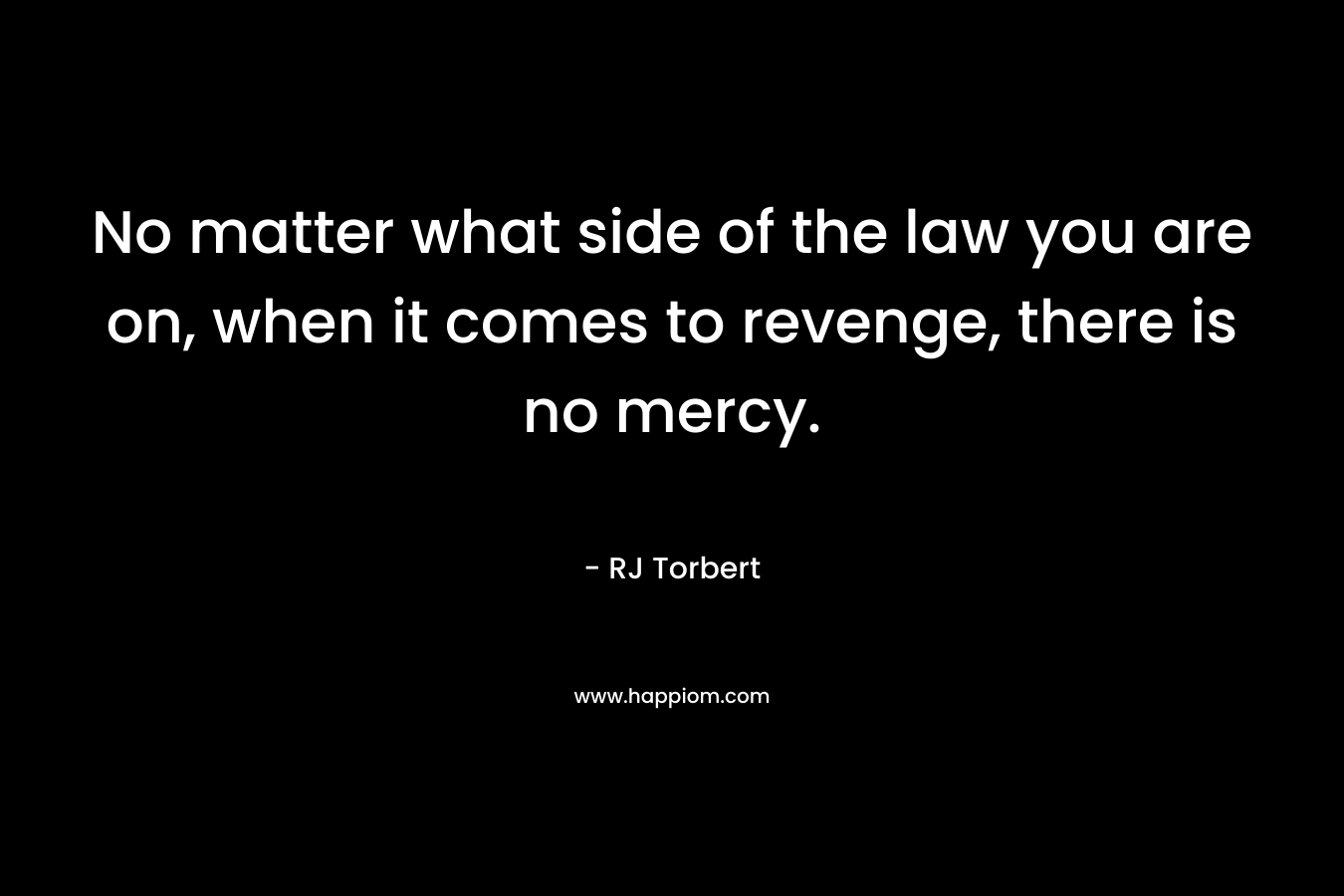 No matter what side of the law you are on, when it comes to revenge, there is no mercy. – RJ Torbert