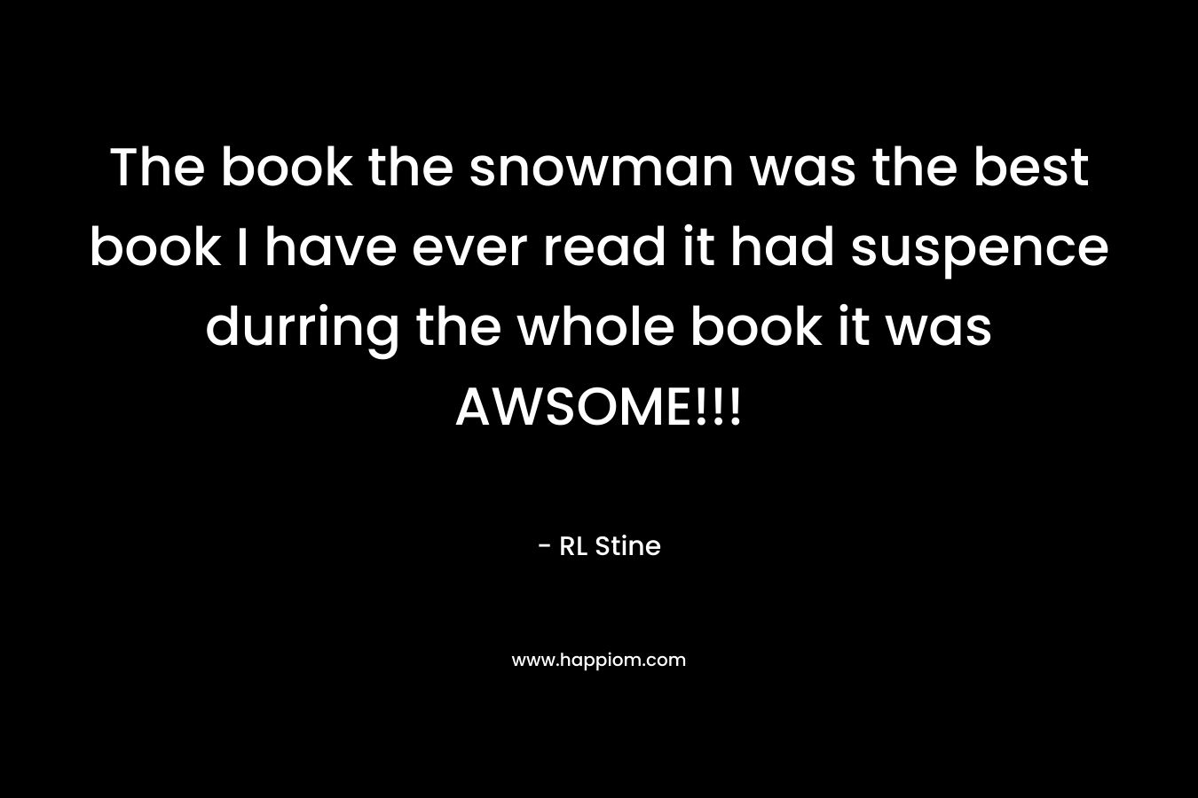 The book the snowman was the best book I have ever read it had suspence durring the whole book it was AWSOME!!!