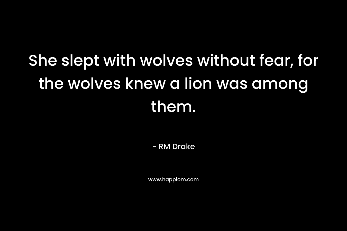 She slept with wolves without fear, for the wolves knew a lion was among them.