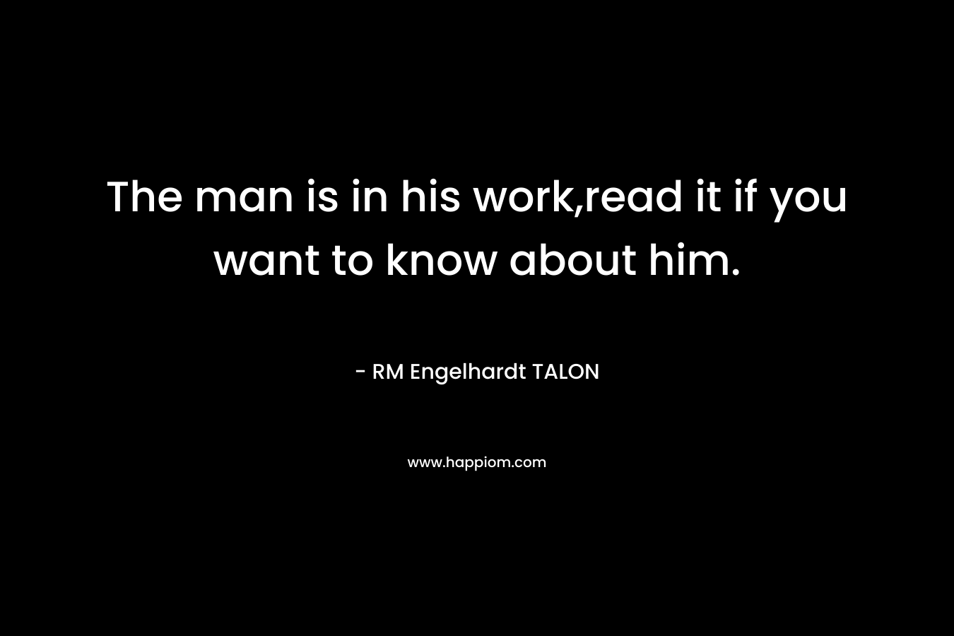The man is in his work,read it if you want to know about him. – RM Engelhardt TALON