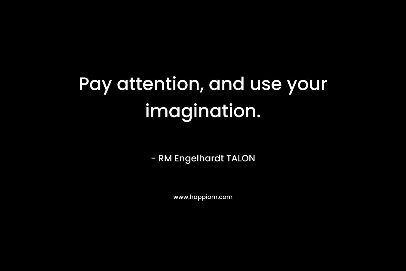 Pay attention, and use your imagination. – RM Engelhardt TALON