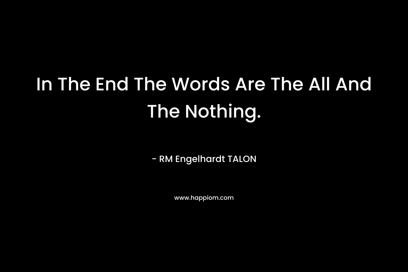 In The End The Words Are The All And The Nothing. – RM Engelhardt TALON