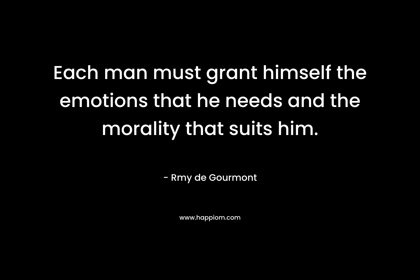 Each man must grant himself the emotions that he needs and the morality that suits him. 