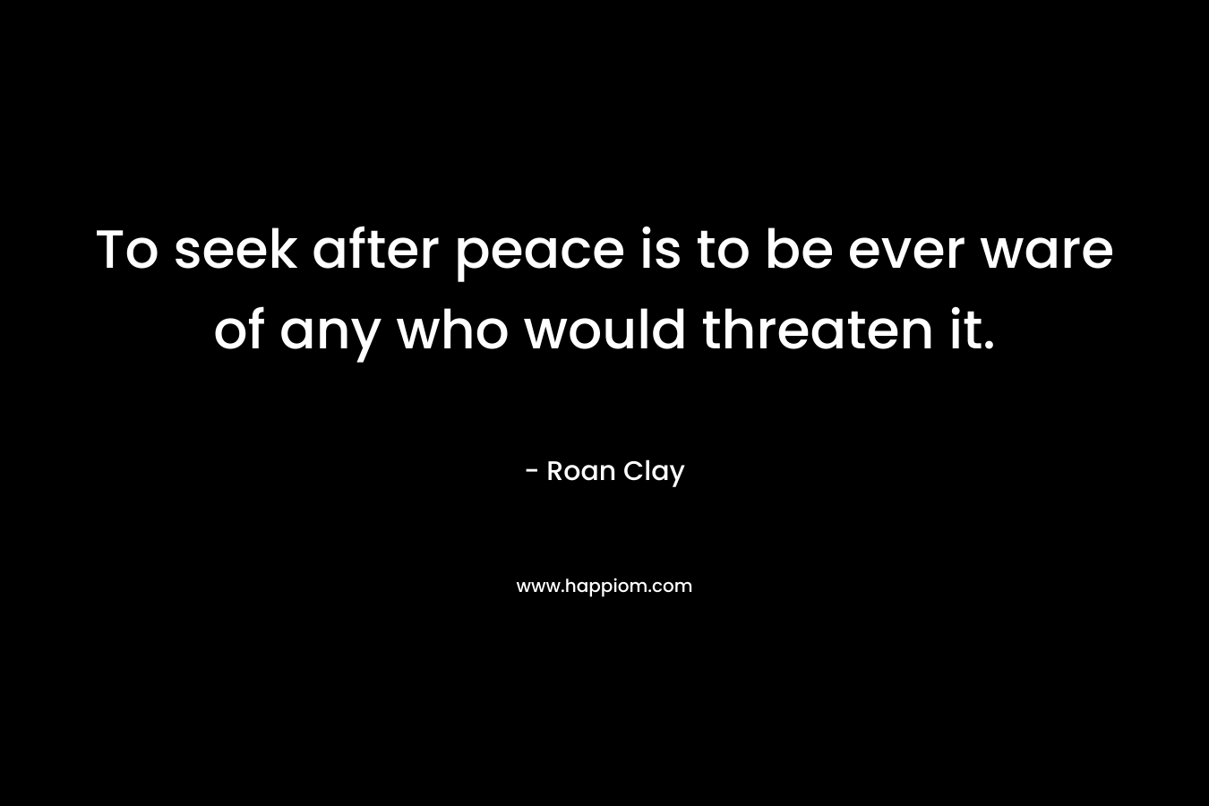 To seek after peace is to be ever ware of any who would threaten it.