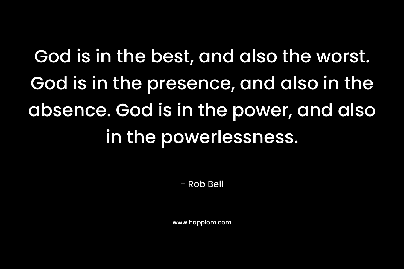 God is in the best, and also the worst. God is in the presence, and also in the absence. God is in the power, and also in the powerlessness.