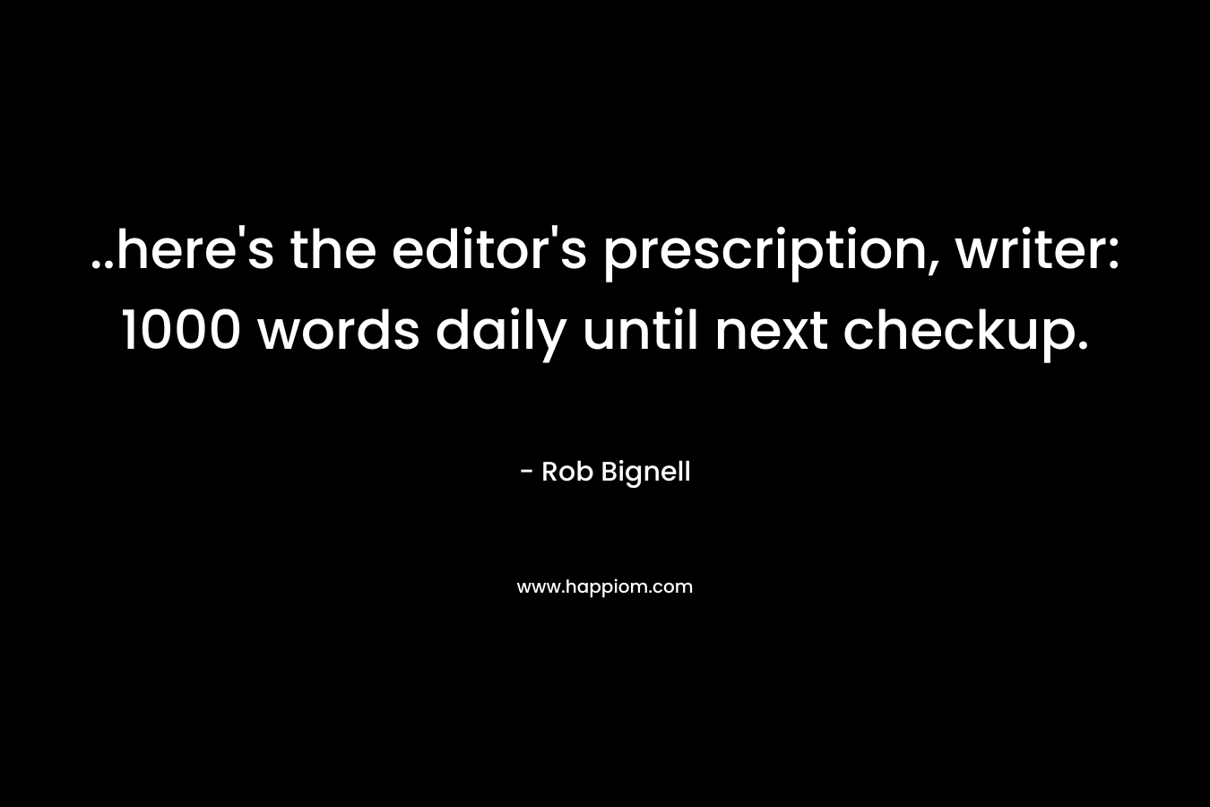..here's the editor's prescription, writer: 1000 words daily until next checkup.