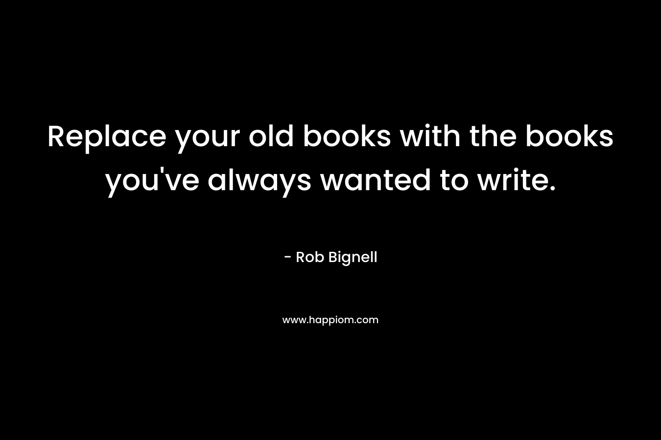 Replace your old books with the books you've always wanted to write.