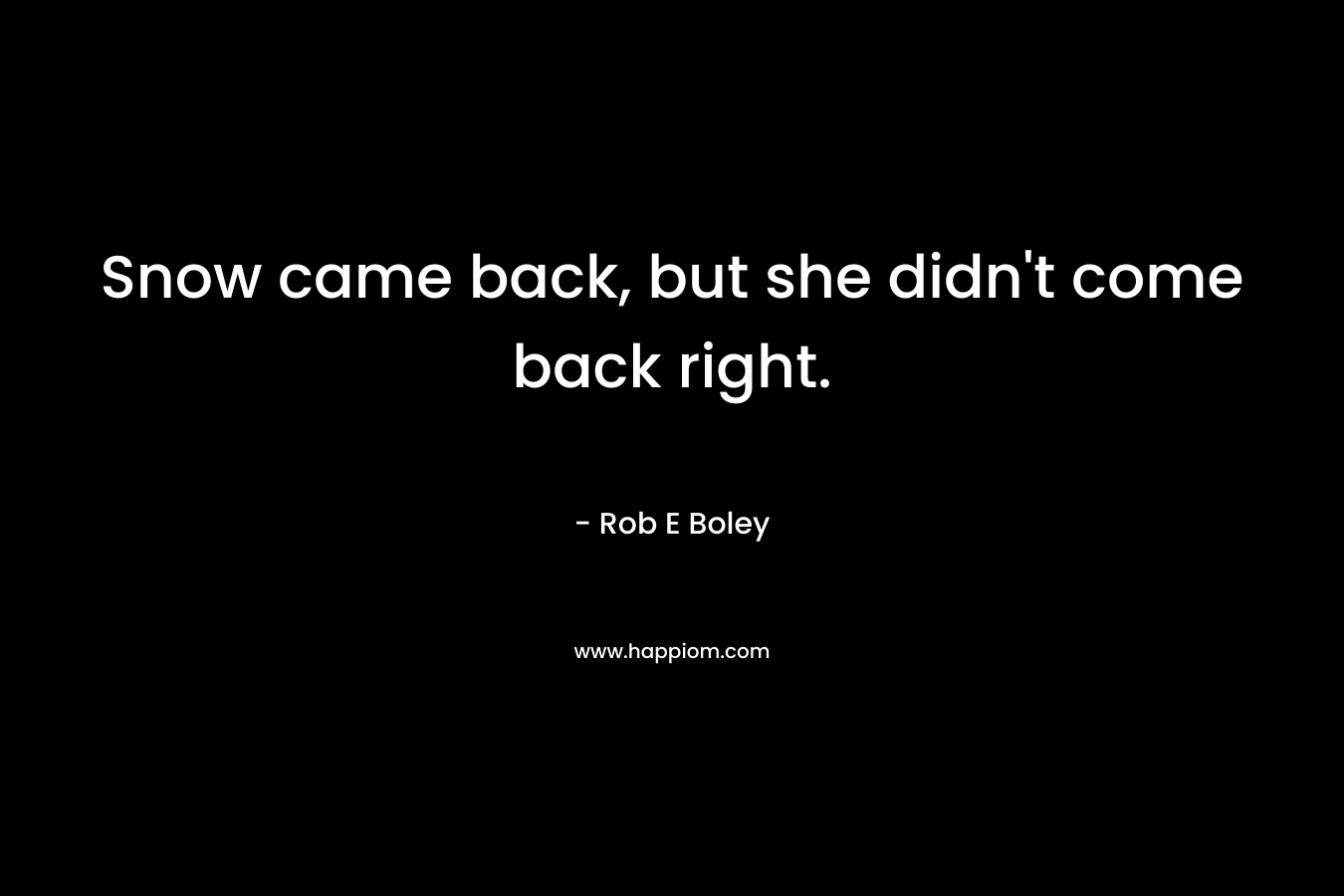 Snow came back, but she didn’t come back right. – Rob E Boley