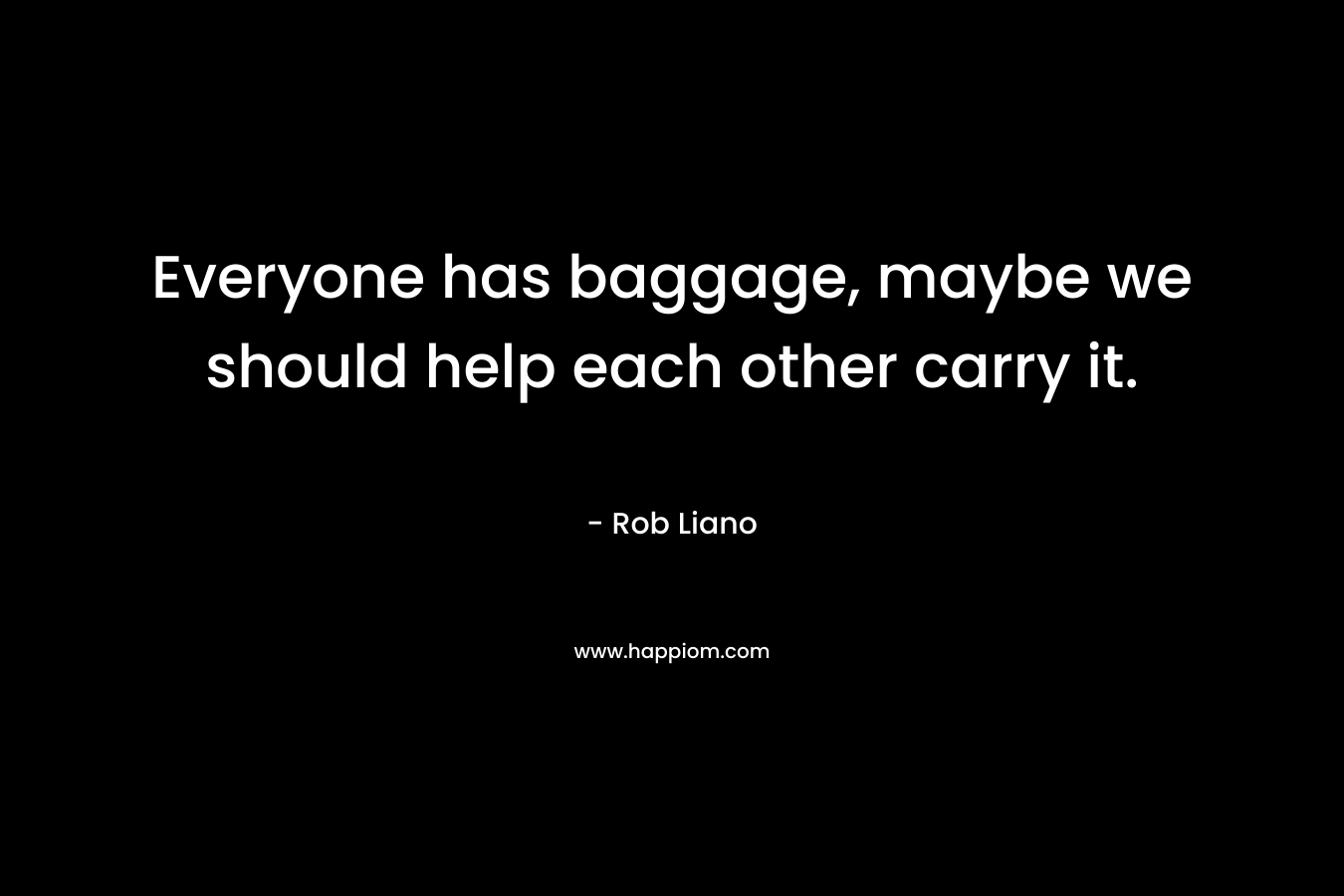 Everyone has baggage, maybe we should help each other carry it.