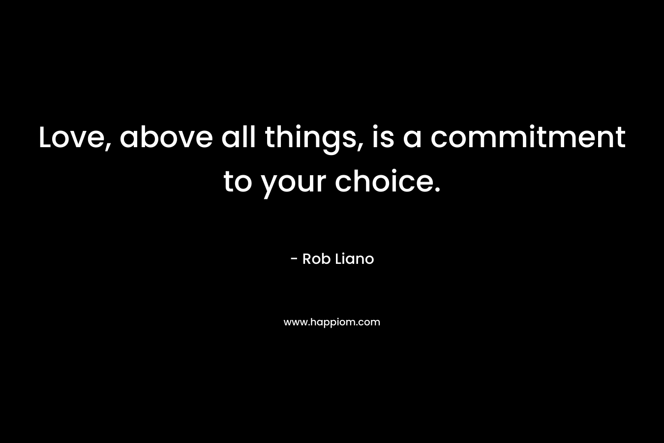 Love, above all things, is a commitment to your choice.