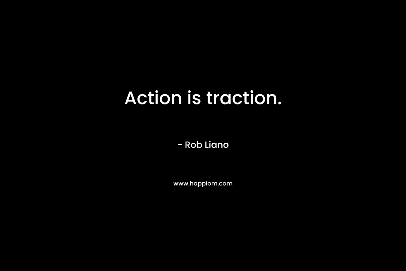 Action is traction.