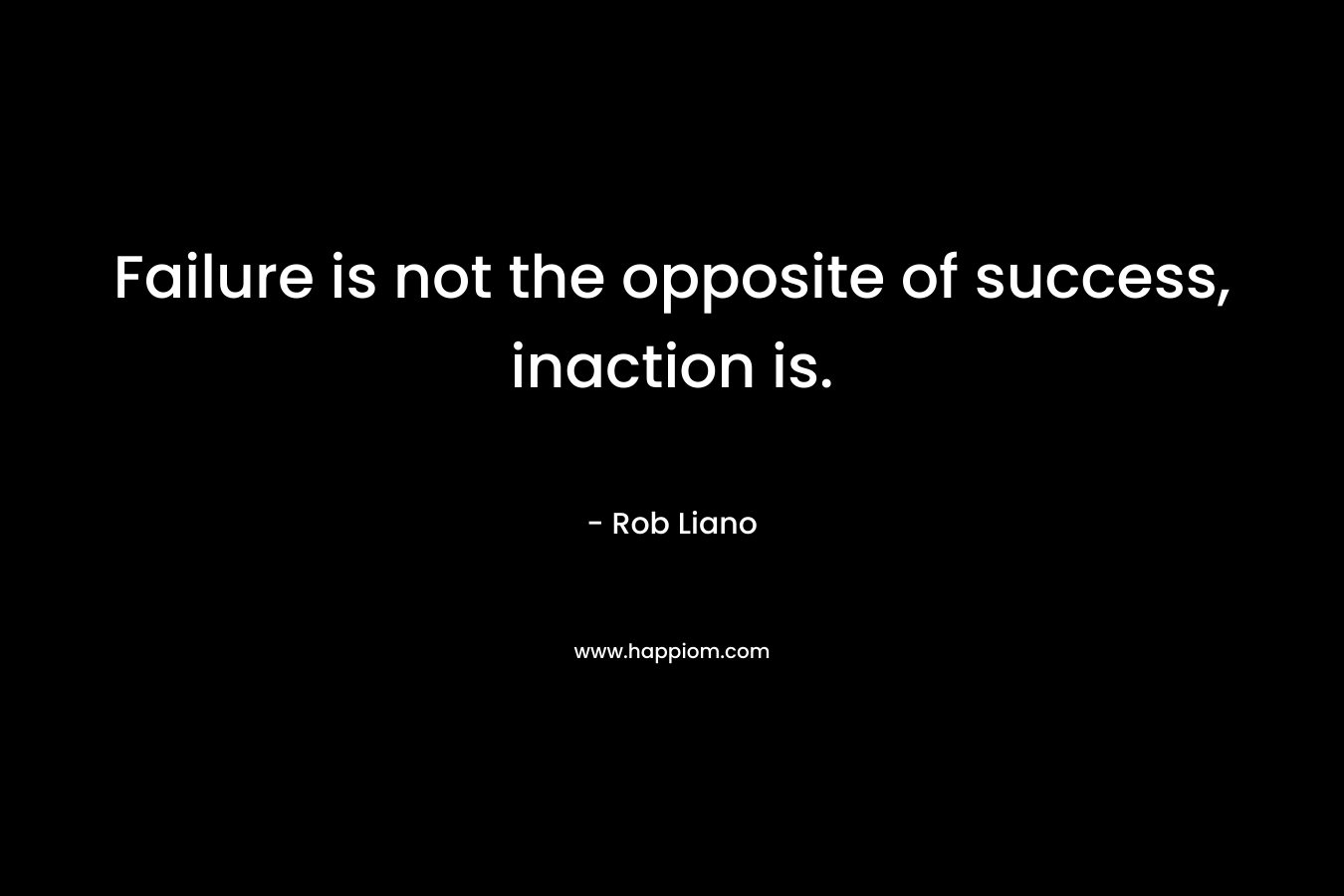 Failure is not the opposite of success, inaction is.