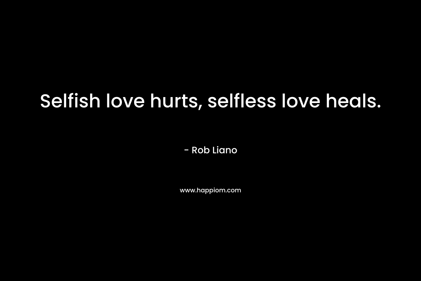 Selfish love hurts, selfless love heals.