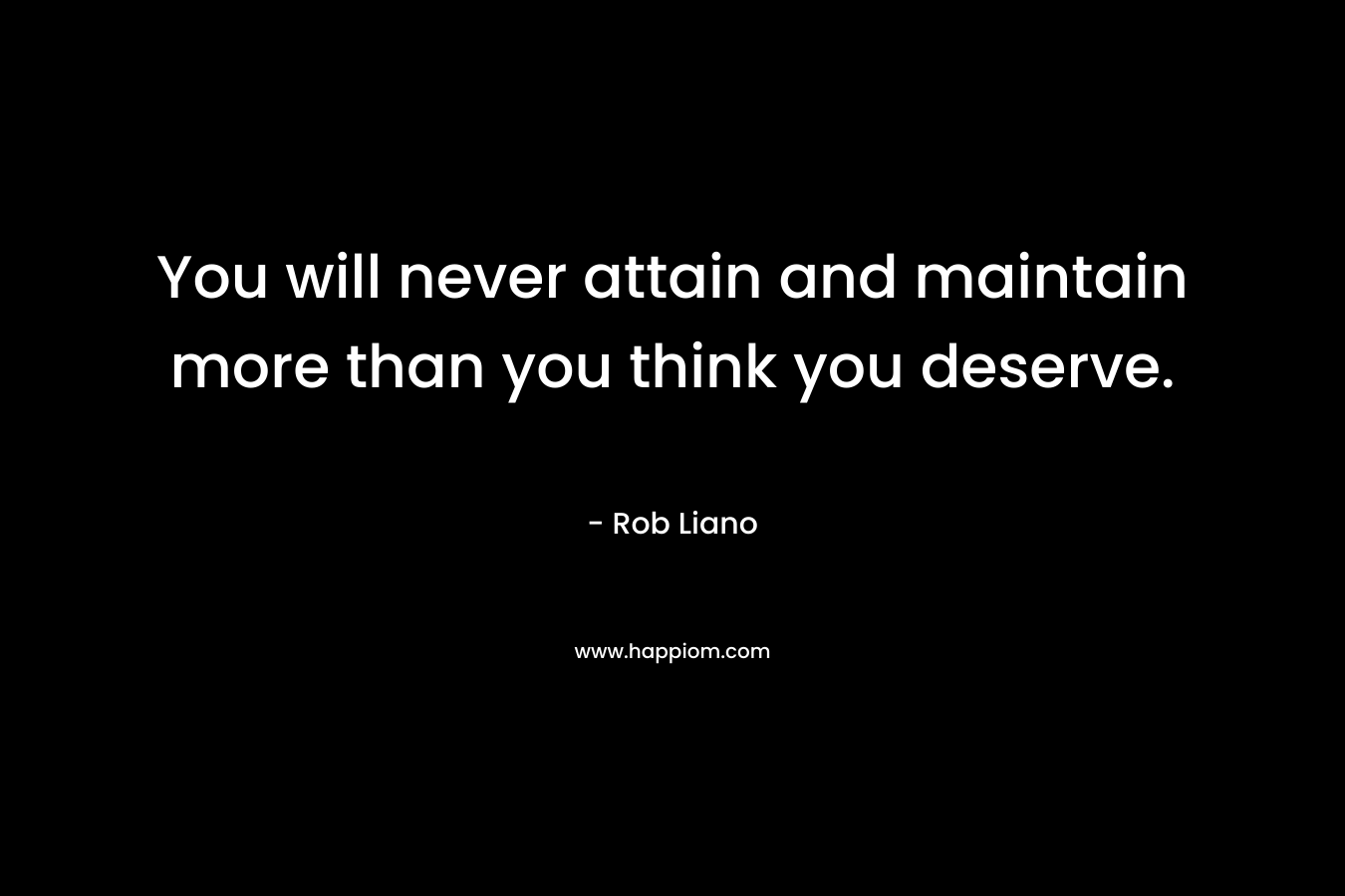 You will never attain and maintain more than you think you deserve.