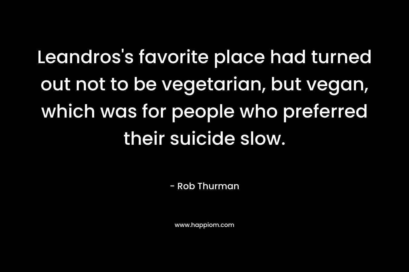 Leandros’s favorite place had turned out not to be vegetarian, but vegan, which was for people who preferred their suicide slow. – Rob Thurman