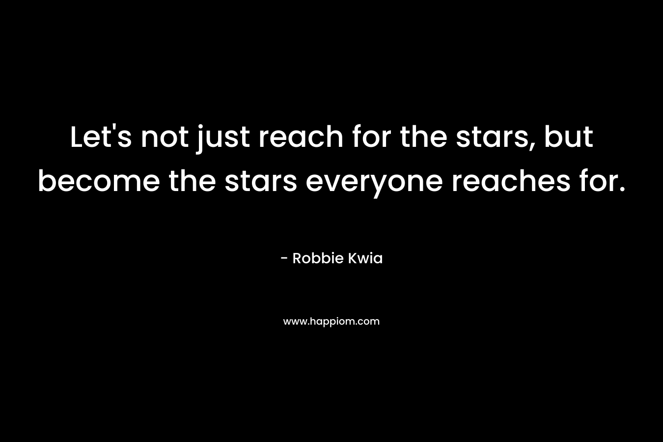 Let's not just reach for the stars, but become the stars everyone reaches for.