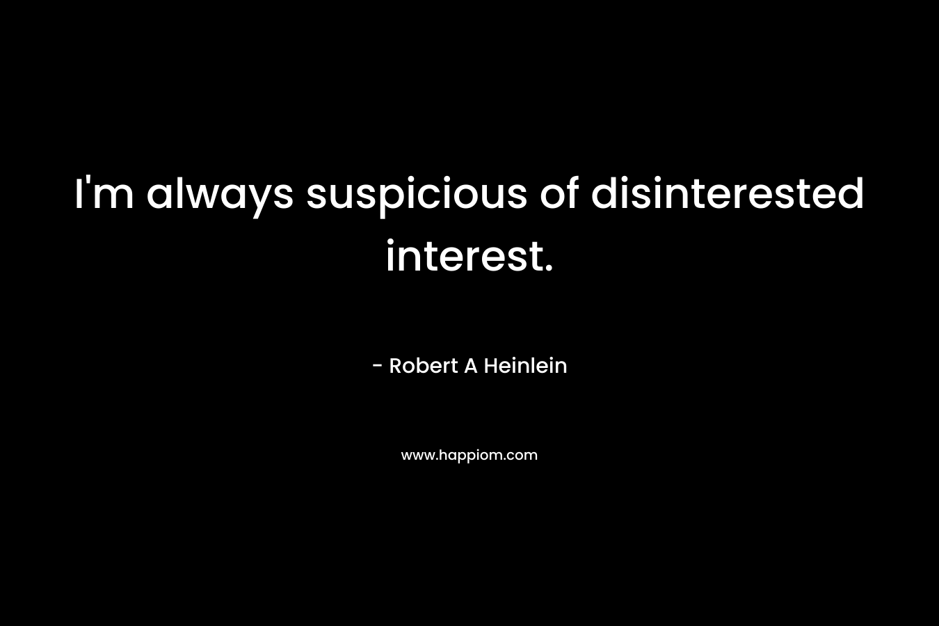 I'm always suspicious of disinterested interest.