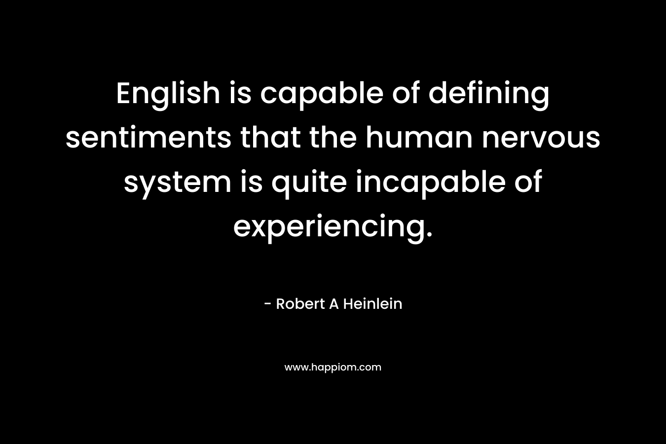 English is capable of defining sentiments that the human nervous system is quite incapable of experiencing.