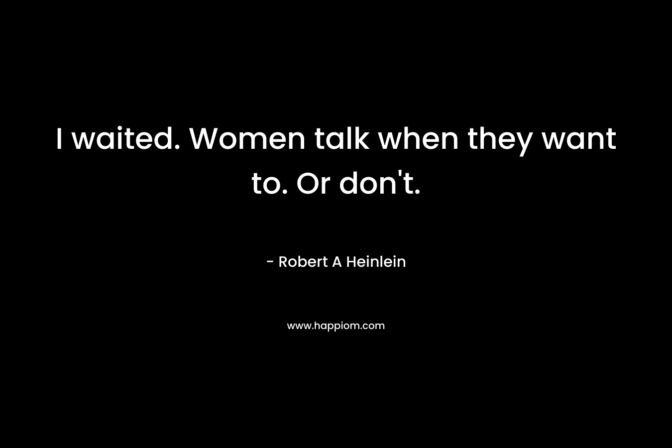 I waited. Women talk when they want to. Or don't.