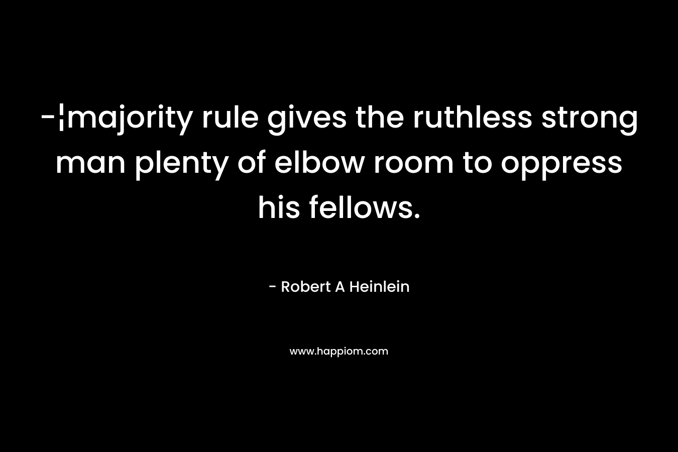 -¦majority rule gives the ruthless strong man plenty of elbow room to oppress his fellows. – Robert A Heinlein