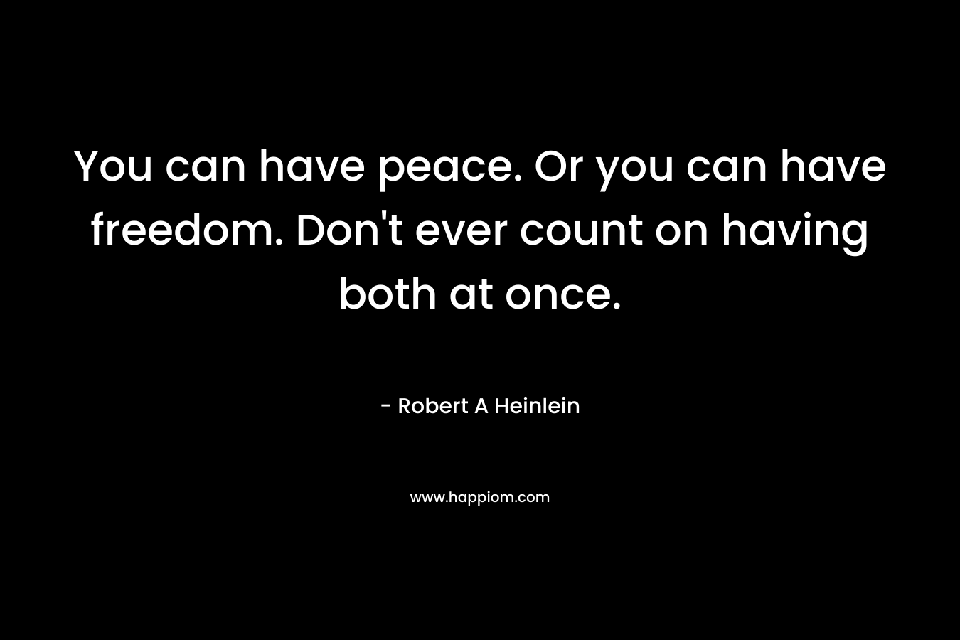 You can have peace. Or you can have freedom. Don't ever count on having both at once.
