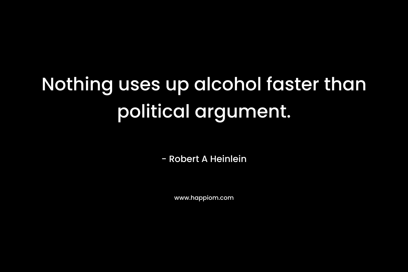 Nothing uses up alcohol faster than political argument.